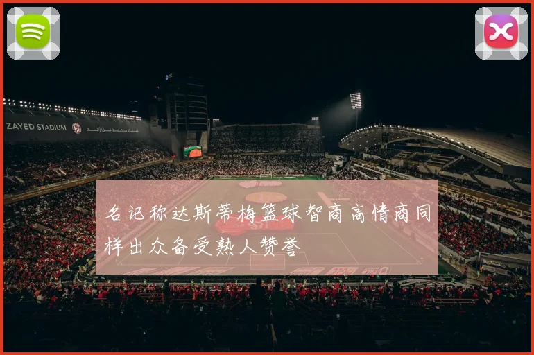 名记称达斯蒂梅篮球智商高情商同样出众备受熟人赞誉