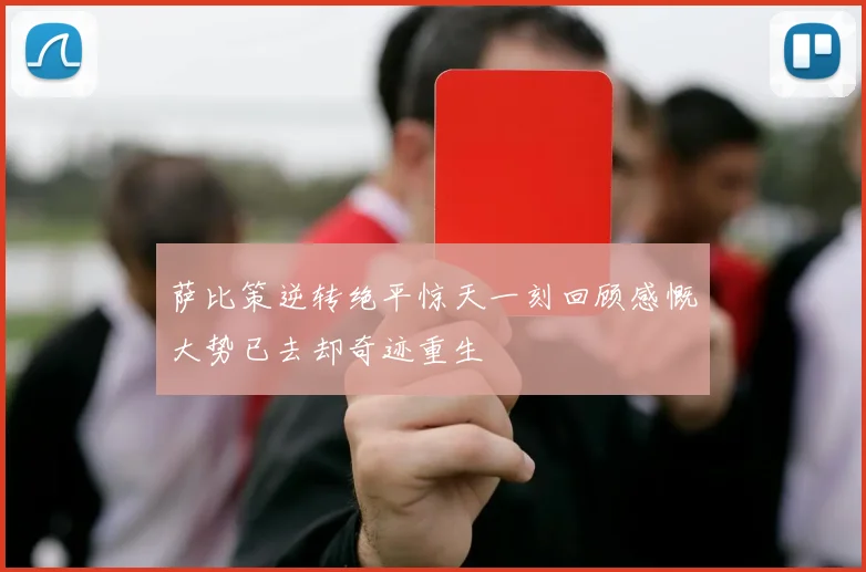 萨比策逆转绝平惊天一刻回顾感慨大势已去却奇迹重生